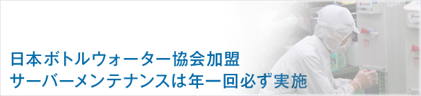 日本ボトルウォーター協会加盟、サーバーメンテナンスは年1回必ず実施