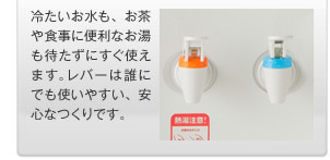 お水もお湯も、待たずにすぐに使えます。レバーは使いやすい安心なつくりです。