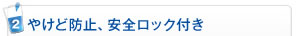 2．やけど防止、安全ロック付き