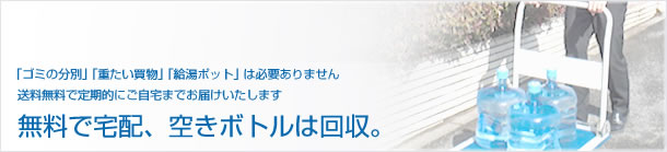 無料で宅配、空きボトルは回収。